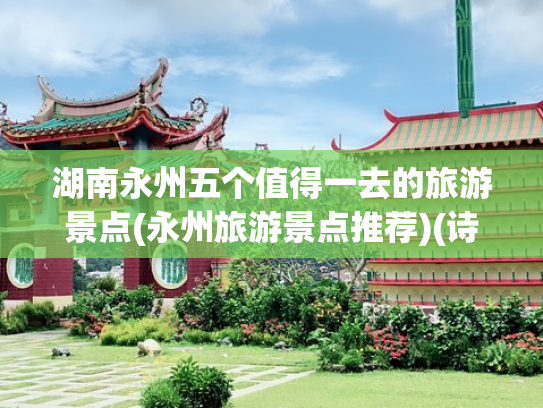 湖南永州五个值得一去的旅游景点(永州旅游景点推荐)(诗画永州，四季皆景！永州推荐五条精品旅游线路)