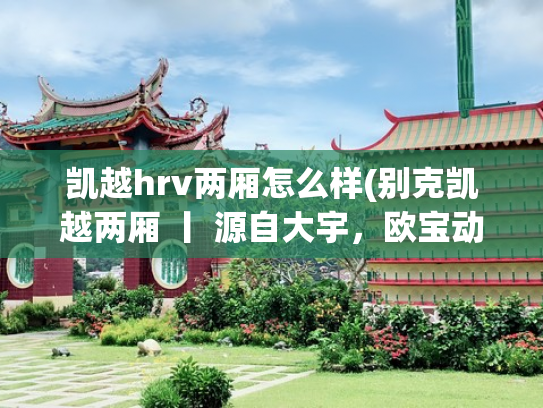 凯越hrv两厢怎么样(别克凯越两厢 丨 源自大宇，欧宝动力Buick Excelle HRV)