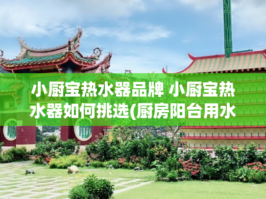 小厨宝热水器品牌 小厨宝热水器如何挑选(厨房阳台用水，别再依赖热水器了，要在小厨宝和即热水龙头之间选)