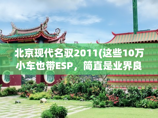 北京现代名驭2011(这些10万小车也带ESP，简直是业界良心！)