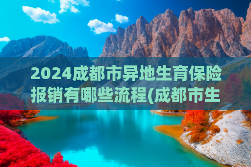 2024成都市异地生育保险报销有哪些流程(成都市生育保险待遇常见问答（五）)