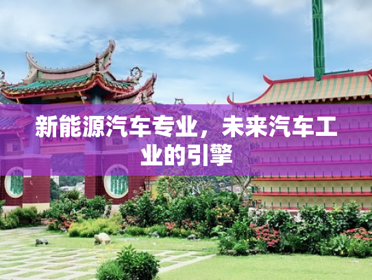 新能源汽车专业，未来汽车工业的引擎