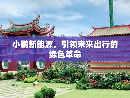 小鹏新能源，引领未来出行的绿色革命