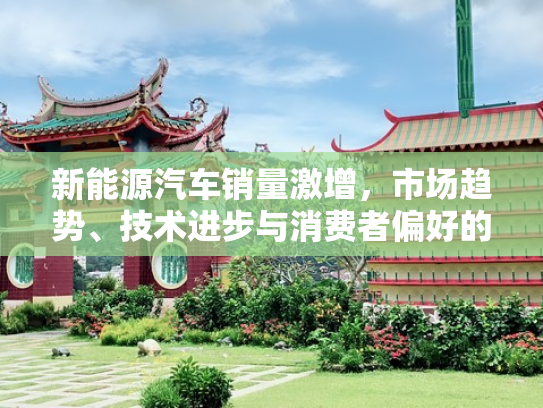 新能源汽车销量激增，市场趋势、技术进步与消费者偏好的交汇点