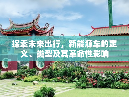探索未来出行，新能源车的定义、类型及其革命性影响