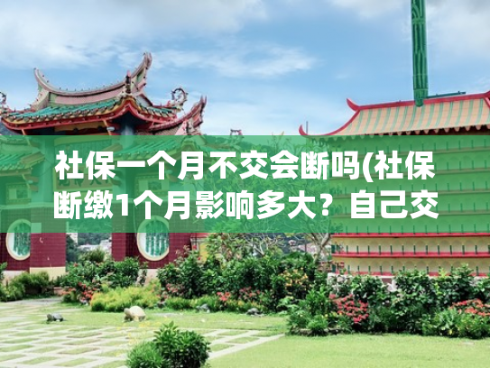 社保一个月不交会断吗(社保断缴1个月影响多大？自己交要花多少钱？)