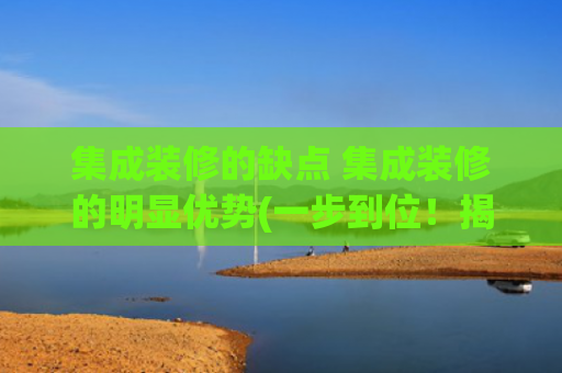 集成装修的缺点 集成装修的明显优势(一步到位！揭秘集成灶的五大优势与五大弊端！)