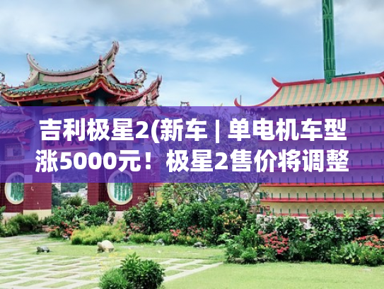 吉利极星2(新车 | 单电机车型涨5000元！极星2售价将调整，售25.78万元起)
