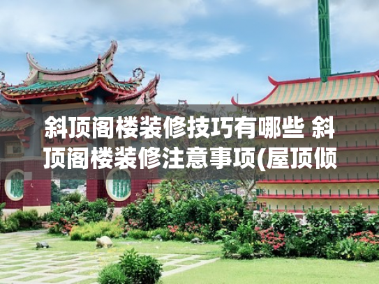 斜顶阁楼装修技巧有哪些 斜顶阁楼装修注意事项(屋顶倾斜怎么装 关于阁楼运势的小建议)