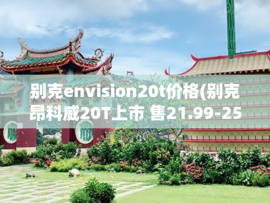 别克envision20t价格(别克昂科威20T上市 售21.99-25.99万元)