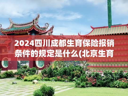 2024四川成都生育保险报销条件的规定是什么(北京生育补贴能领多少？最新情况大家都知道了吗？)