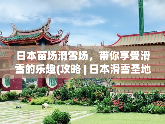 日本苗场滑雪场，带你享受滑雪的乐趣(攻略 | 日本滑雪圣地推荐！)