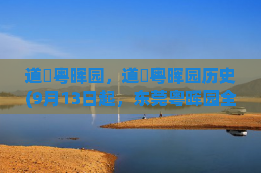 道滘粤晖园，道滘粤晖园历史(9月13日起，东莞粤晖园全面免门票！中秋九大活动等你来)