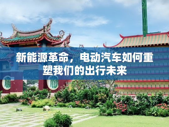 新能源革命，电动汽车如何重塑我们的出行未来