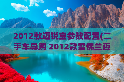 2012款迈锐宝参数配置(二手车导购 2012款雪佛兰迈锐宝)