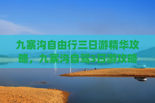九寨沟自由行三日游精华攻略，九寨沟自驾3日游攻略(🌟九寨沟3天2晚全攻略｜仙境归来，这份干货请收好！)