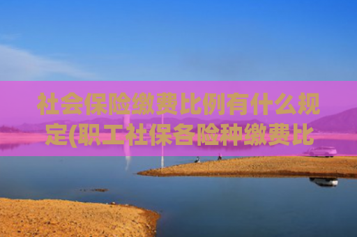 社会保险缴费比例有什么规定(职工社保各险种缴费比例是多少？)