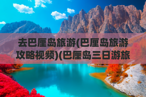 去巴厘岛旅游(巴厘岛旅游攻略视频)(巴厘岛三日游旅游攻略)