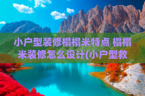 小户型装修榻榻米特点 榻榻米装修怎么设计(小户型救星！一文读懂榻榻米装修风格与避坑指南)