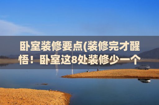 卧室装修要点(装修完才醒悟！卧室这8处装修少一个都不行，若能重装发誓不乱来)