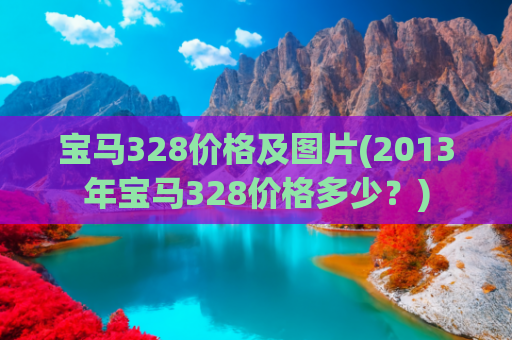 宝马328价格及图片(2013年宝马328价格多少？)