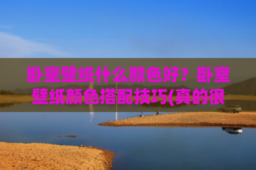 卧室壁纸什么颜色好？卧室壁纸颜色搭配技巧(真的很后悔贴了墙纸！卧室墙面该用这些材料，保证经济实惠又好看)