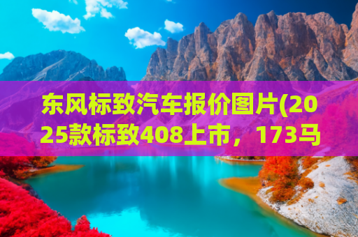 东风标致汽车报价图片(2025款标致408上市，173马力+6AT，10.97万起售)