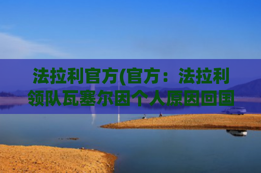 法拉利官方(官方：法拉利领队瓦塞尔因个人原因回国，将缺席奥地利站正赛)