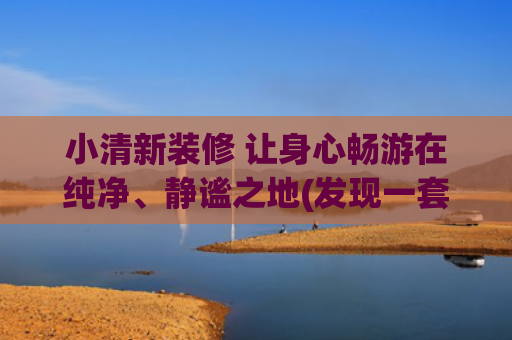 小清新装修 让身心畅游在纯净、静谧之地(发现一套极简自然的原木风装修：简单素雅，极致静谧，松弛感满分)