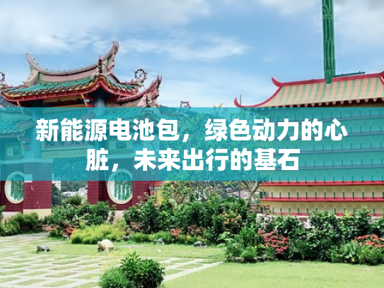 新能源电池包，绿色动力的心脏，未来出行的基石