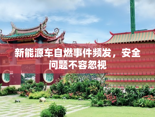 新能源车自燃事件频发，安全问题不容忽视