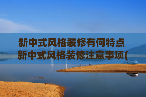 新中式风格装修有何特点 新中式风格装修注意事项(新中式这么设计，真漂亮！30年都不会过时)