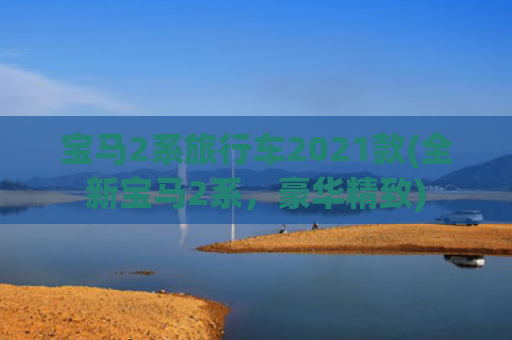 宝马2系旅行车2021款(全新宝马2系，豪华精致)