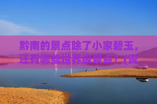 黔南的景点除了小家碧玉，还有哪些世界级景点？(贵州17湖泊美如画！你去过几个？)