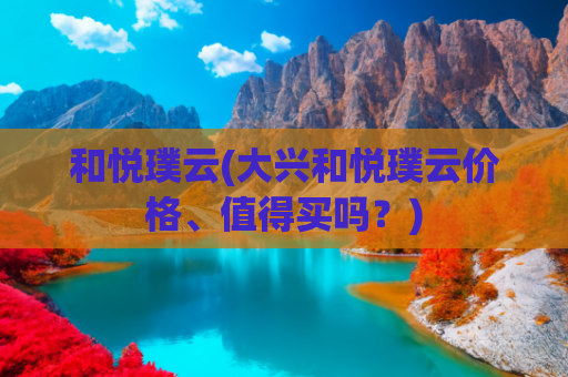 和悦璞云(大兴和悦璞云价格、值得买吗？)