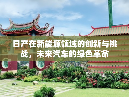 日产在新能源领域的创新与挑战，未来汽车的绿色革命