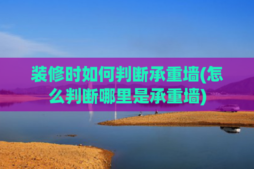 装修时如何判断承重墙(怎么判断哪里是承重墙)