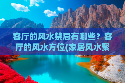 客厅的风水禁忌有哪些？客厅的风水方位(家居风水聚气五法，客厅植物若摆错位，反引来阴煞损健康运？)