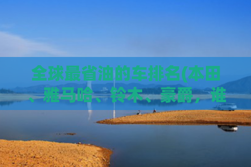 全球最省油的车排名(本田、雅马哈、铃木、豪爵，谁才是质量省油王？)