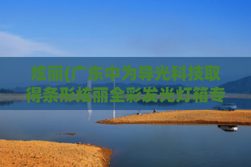 炫丽(广东中为导光科技取得条形炫丽全彩发光灯箱专利，有效抵御外部冲击延长灯板使用寿命)