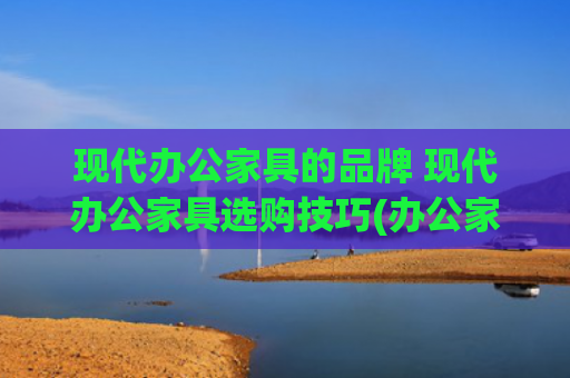 现代办公家具的品牌 现代办公家具选购技巧(办公家具实测推荐：精一股份的人体工学真的香)