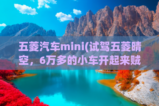五菱汽车mini(试驾五菱晴空，6万多的小车开起来贼惊喜！MINIEV车主大呼后悔？)
