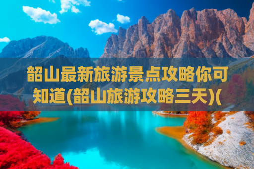 韶山最新旅游景点攻略你可知道(韶山旅游攻略三天)(韶山一日游必去景点推荐！)