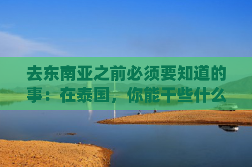 去东南亚之前必须要知道的事：在泰国，你能干些什么？(出海东南亚挖矿，行业格局如何？机会有多大？（泰国篇）)