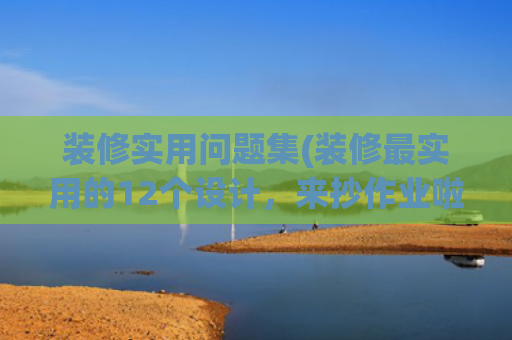 装修实用问题集(装修最实用的12个设计，来抄作业啦)
