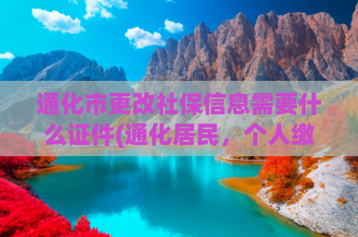 通化市更改社保信息需要什么证件(通化居民，个人缴纳社保费看这里！)