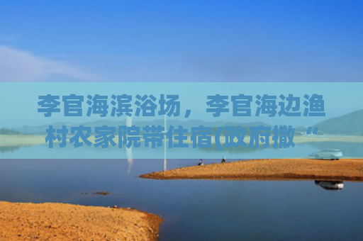 李官海滨浴场，李官海边渔村农家院带住宿(政府撒“银子” 渔民捞“元宝”)