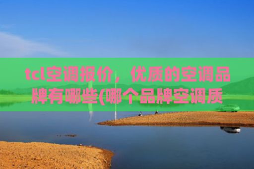 tcl空调报价，优质的空调品牌有哪些(哪个品牌空调质量好性价比高，值得拥有的优质选择)