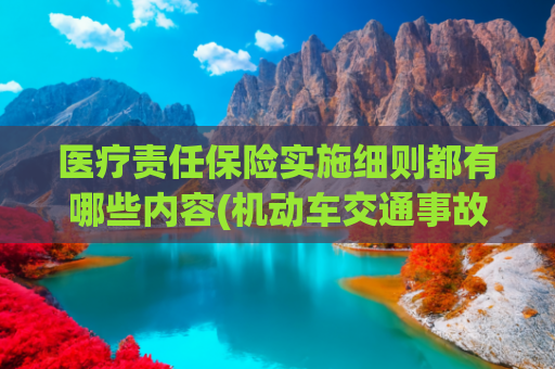 医疗责任保险实施细则都有哪些内容(机动车交通事故责任强制保险条例)