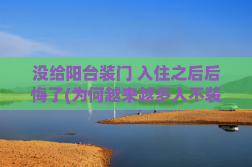 没给阳台装门 入住之后后悔了(为何越来越多人不装阳台门，我跟风后，却发现这4个“副作用”)